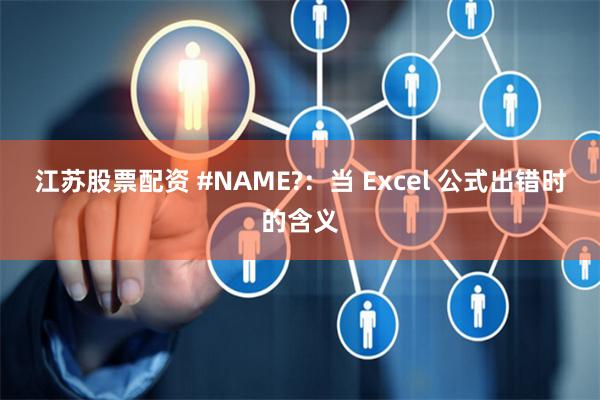 江苏股票配资 #NAME?：当 Excel 公式出错时的含义