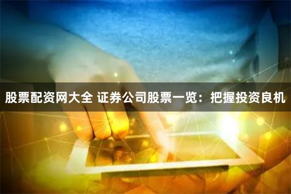 股票配资网大全 证券公司股票一览：把握投资良机