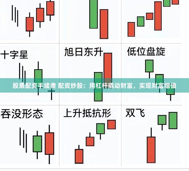 股票配资手续费 配资炒股：用杠杆撬动财富，实现财富增值