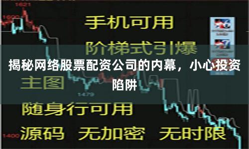 揭秘网络股票配资公司的内幕，小心投资陷阱