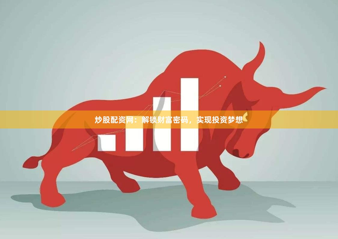 炒股配资网：解锁财富密码，实现投资梦想