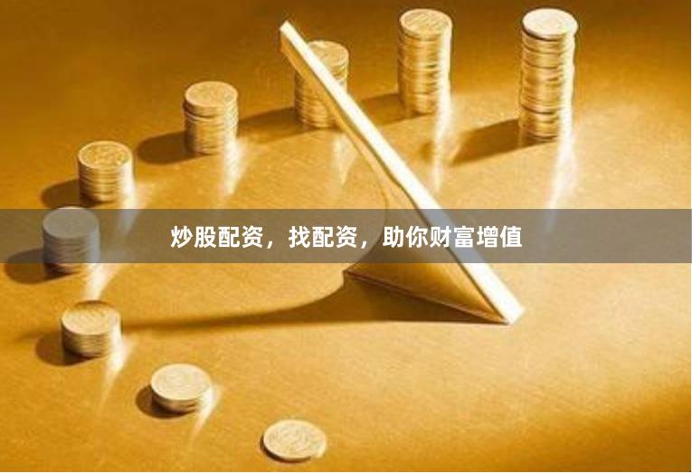 炒股配资，找配资，助你财富增值