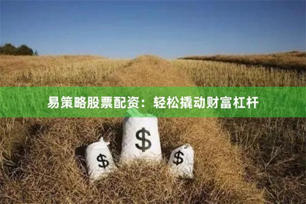 易策略股票配资：轻松撬动财富杠杆