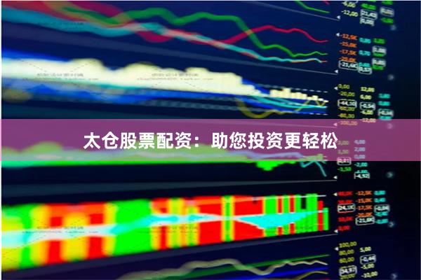 太仓股票配资：助您投资更轻松