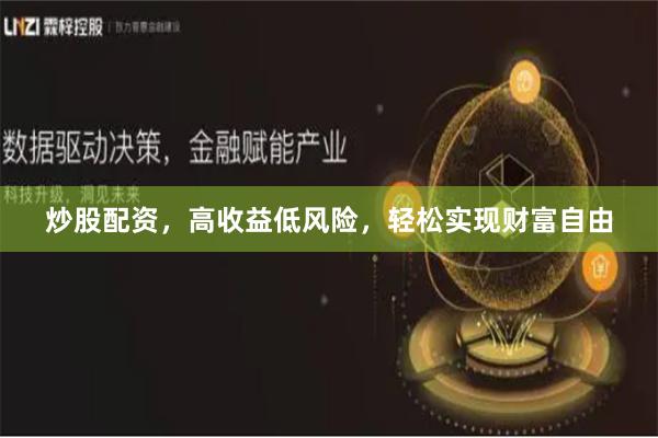 炒股配资，高收益低风险，轻松实现财富自由
