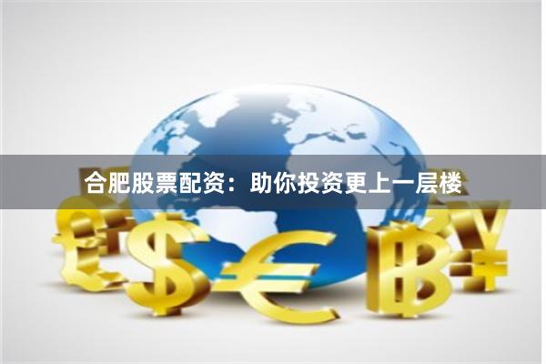 合肥股票配资：助你投资更上一层楼
