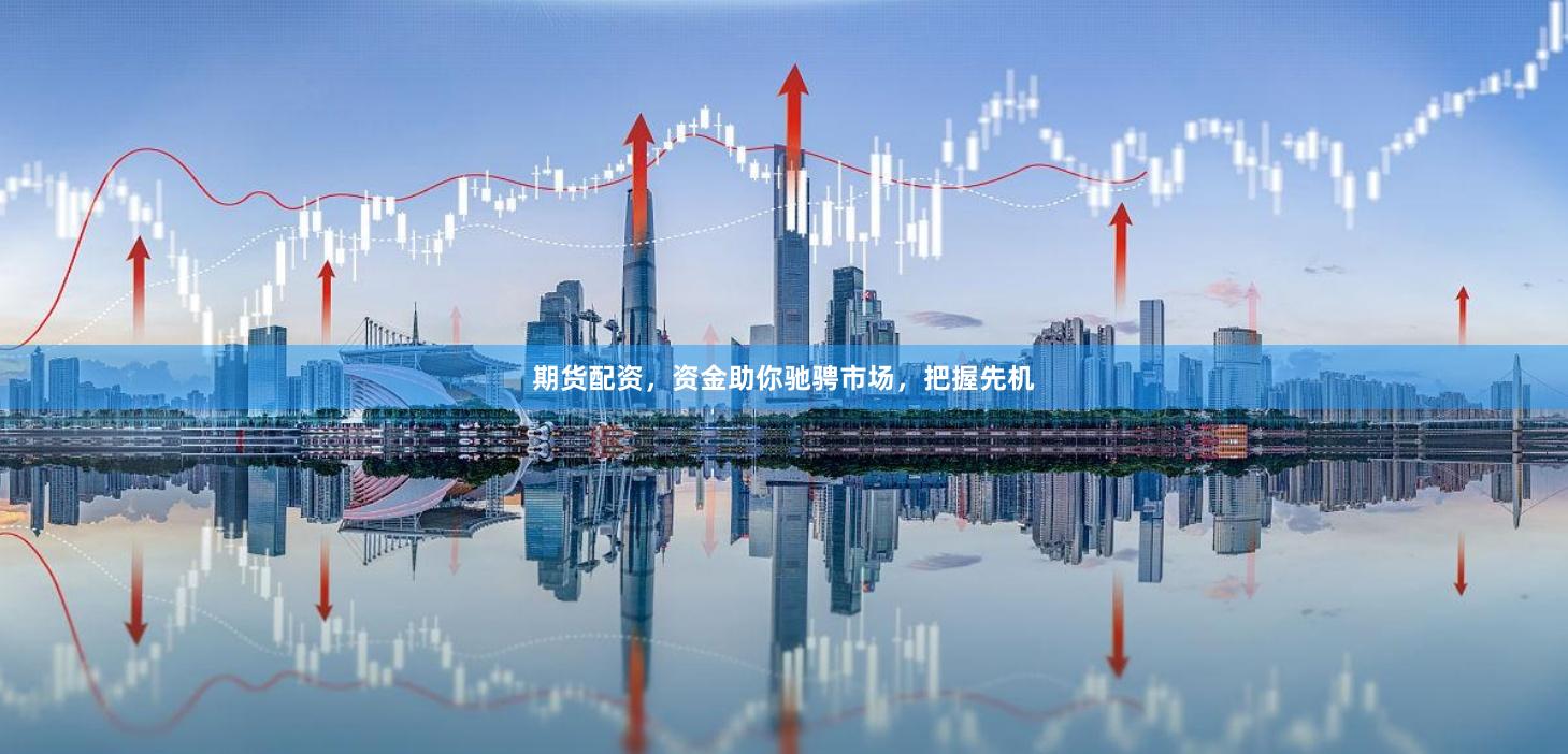 期货配资，资金助你驰骋市场，把握先机