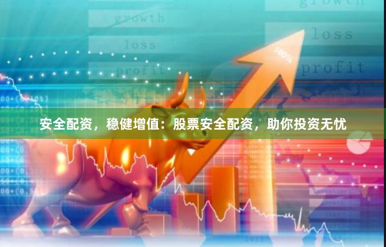 安全配资，稳健增值：股票安全配资，助你投资无忧