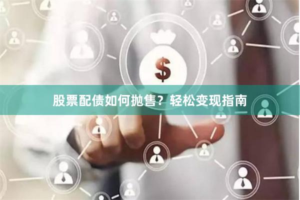 股票配债如何抛售？轻松变现指南