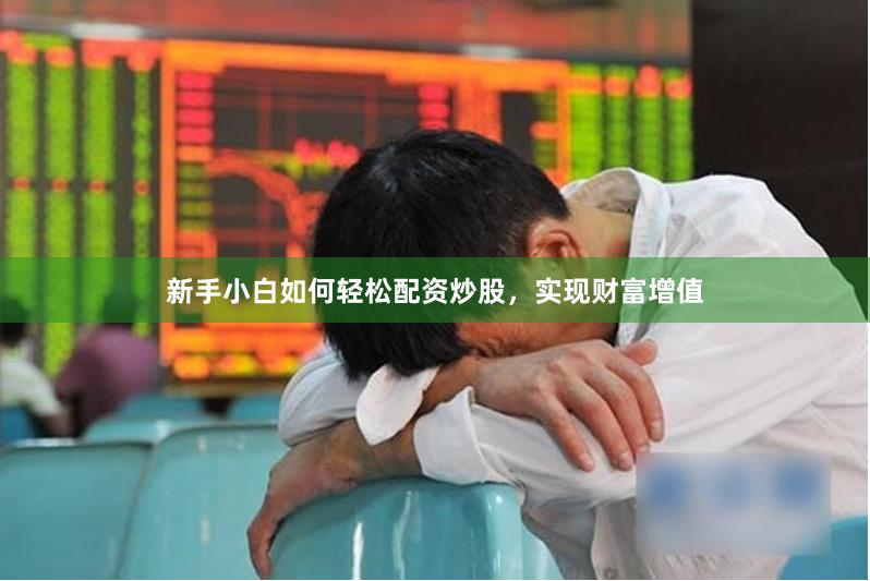 新手小白如何轻松配资炒股，实现财富增值