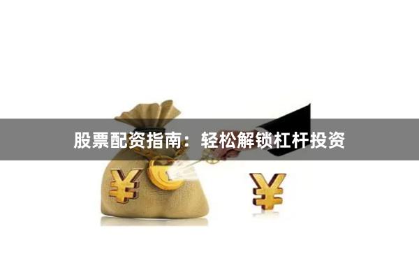 股票配资指南：轻松解锁杠杆投资