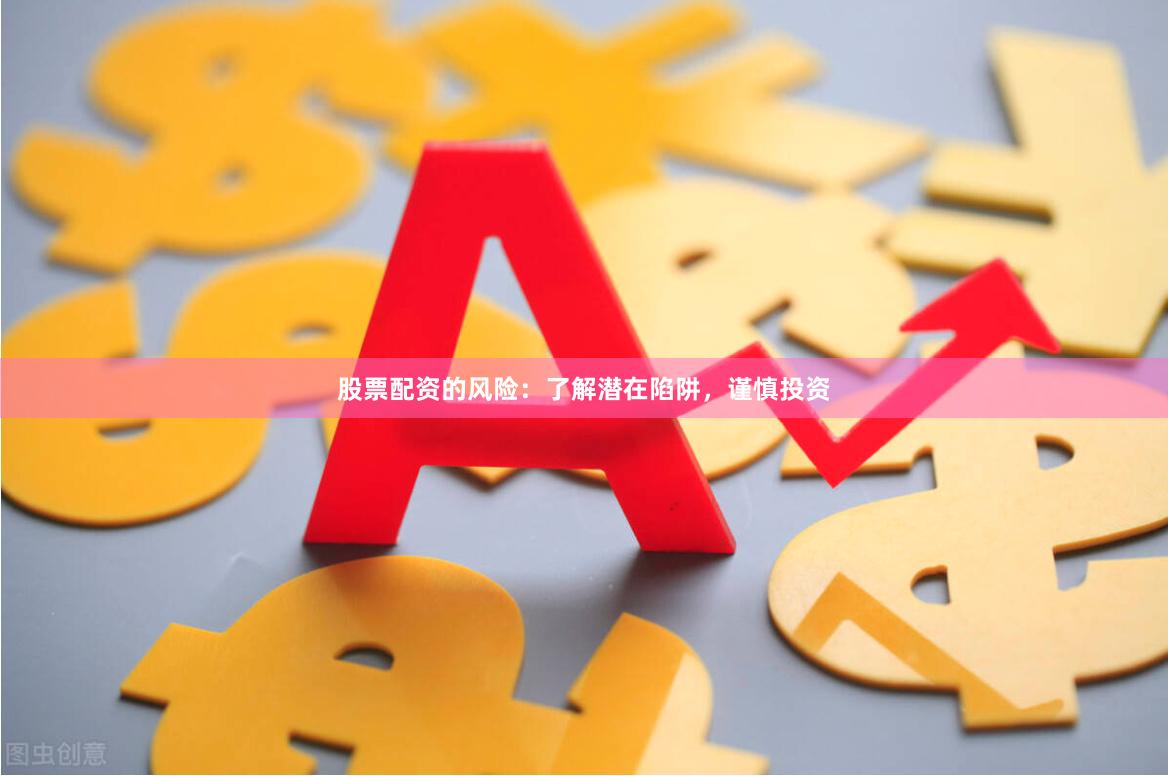 股票配资的风险：了解潜在陷阱，谨慎投资