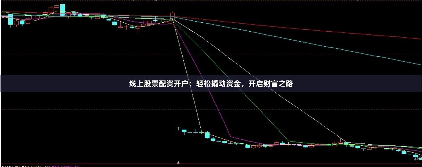 线上股票配资开户：轻松撬动资金，开启财富之路