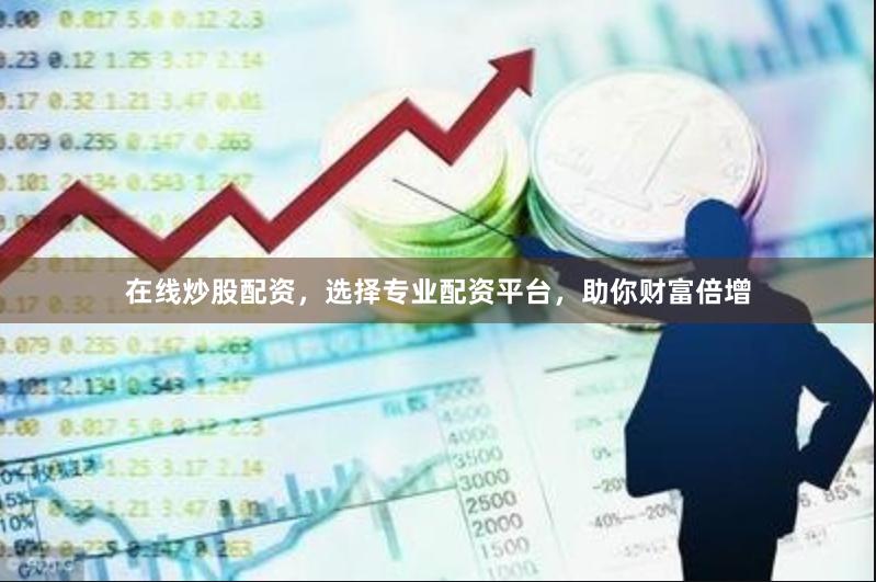 在线炒股配资,选择专业配资平台,助你财富倍增
