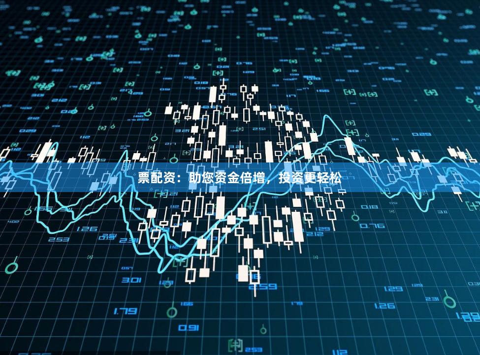 票配资:助您资金倍增,投资更轻松