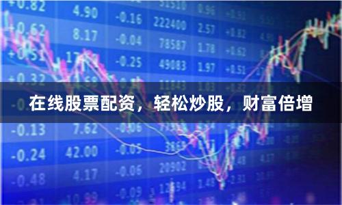 在线股票配资，轻松炒股，财富倍增