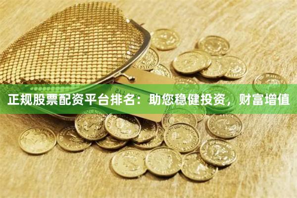 正规股票配资平台排名：助您稳健投资，财富增值