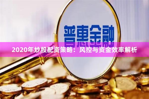 2020年炒股配资策略：风控与资金效率解析