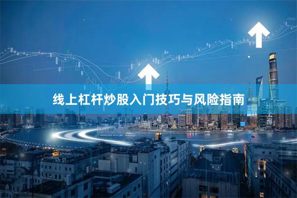 线上杠杆炒股入门技巧与风险指南
