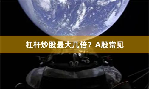 杠杆炒股最大几倍？A股常见
