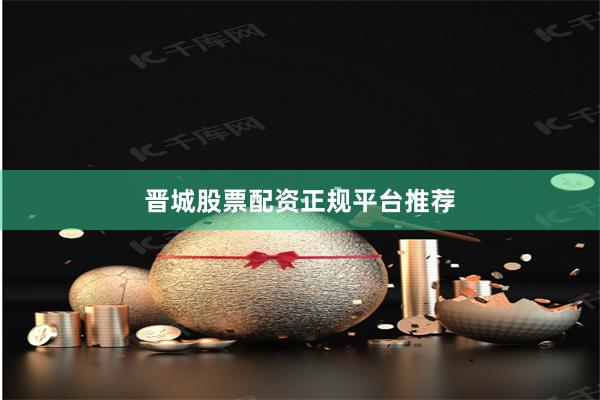 晋城股票配资正规平台推荐