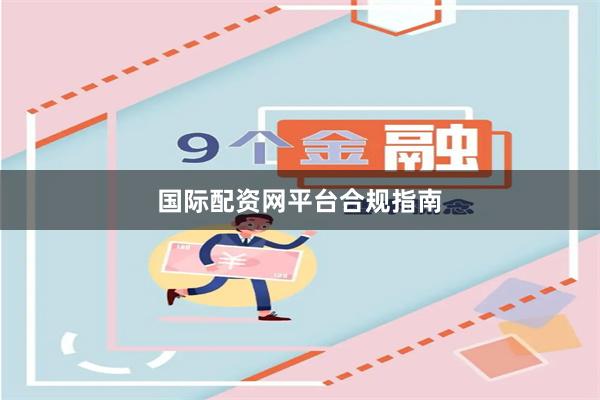 国际配资网平台合规指南