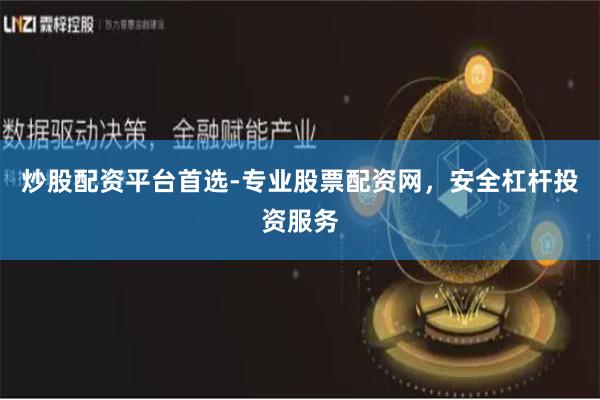炒股配资平台首选-专业股票配资网，安全杠杆投资服务