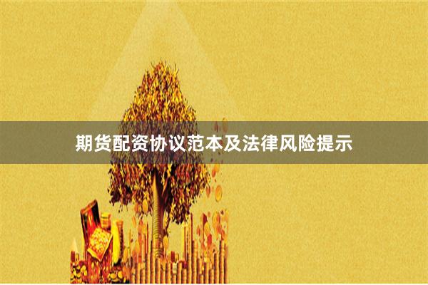 期货配资协议范本及法律风险提示