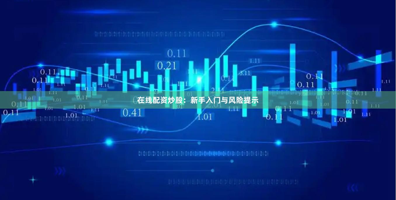 在线配资炒股：新手入门与风险提示