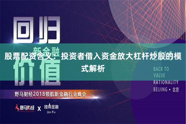 股票配资含义：投资者借入资金放大杠杆炒股的模式解析
