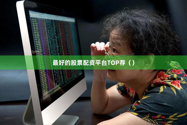 最好的股票配资平台TOP荐（）