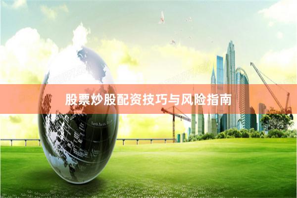 股票炒股配资技巧与风险指南
