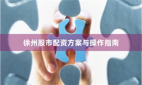 徐州股市配资方案与操作指南