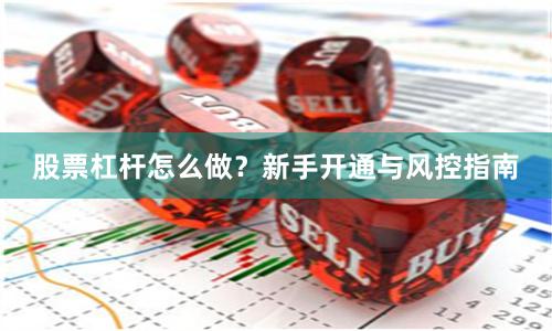 股票杠杆怎么做？新手开通与风控指南