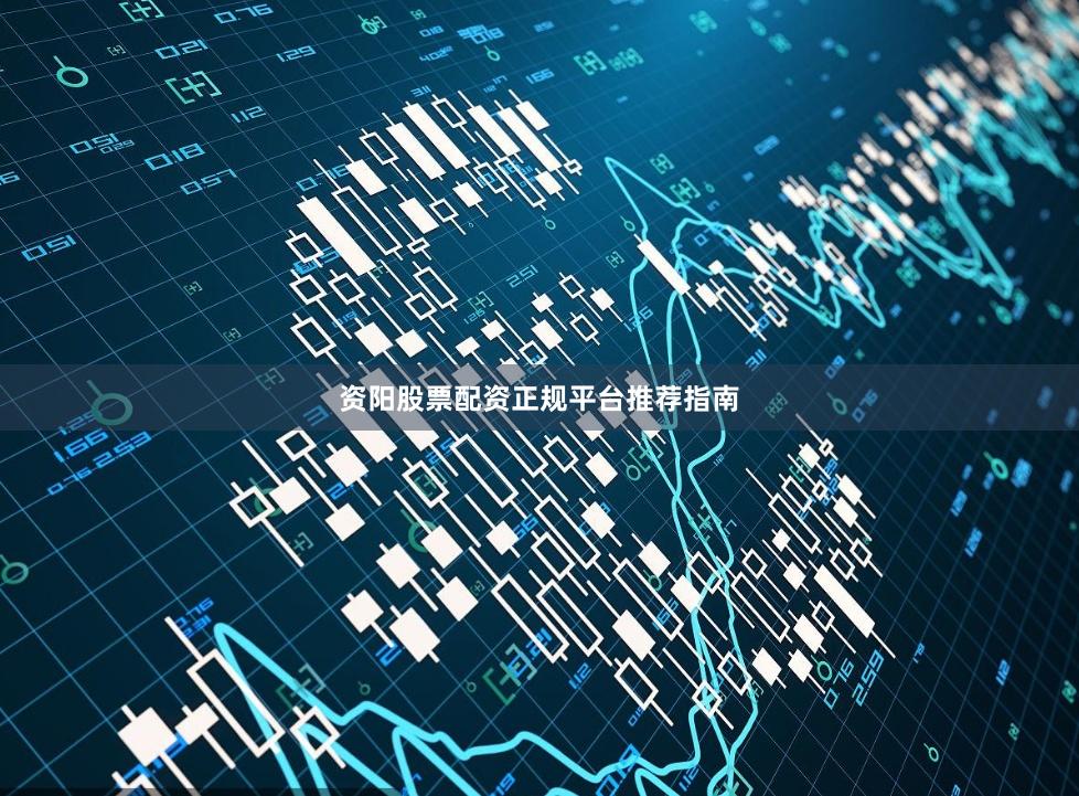 资阳股票配资正规平台推荐指南