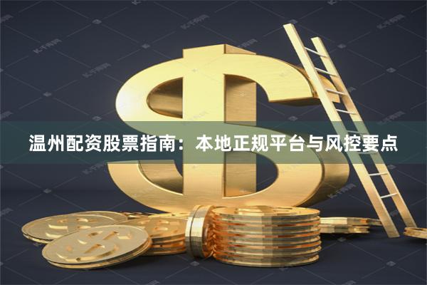 温州配资股票指南：本地正规平台与风控要点