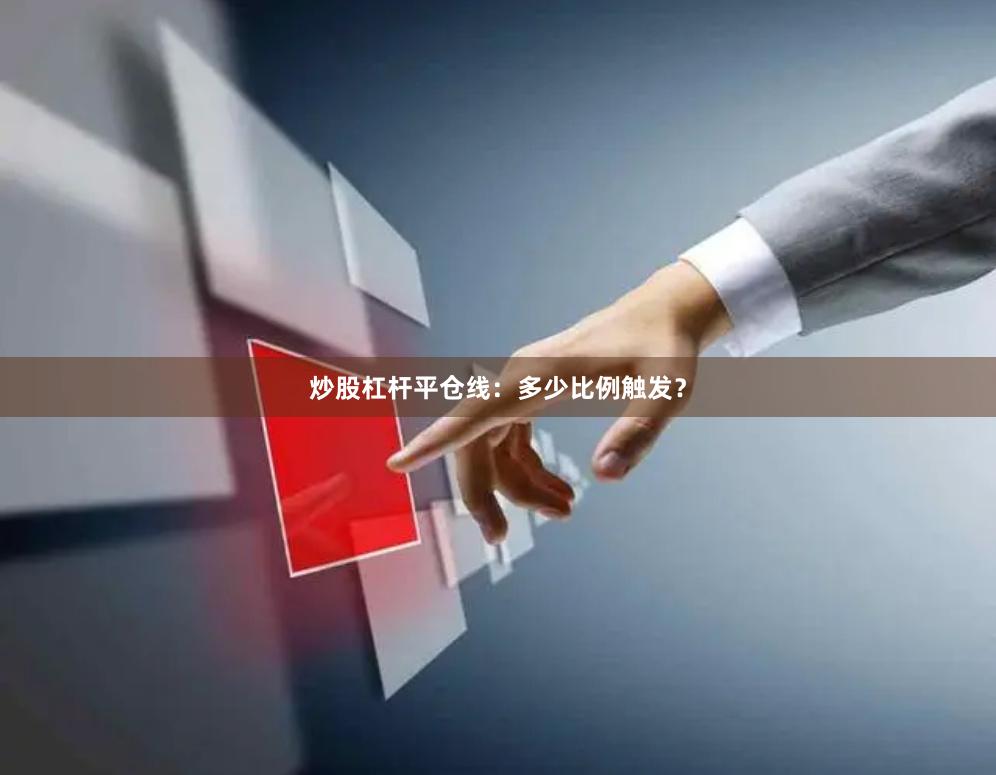 炒股杠杆平仓线：多少比例触发？