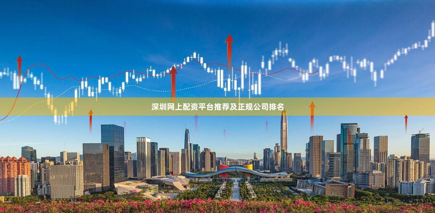 深圳网上配资平台推荐及正规公司排名