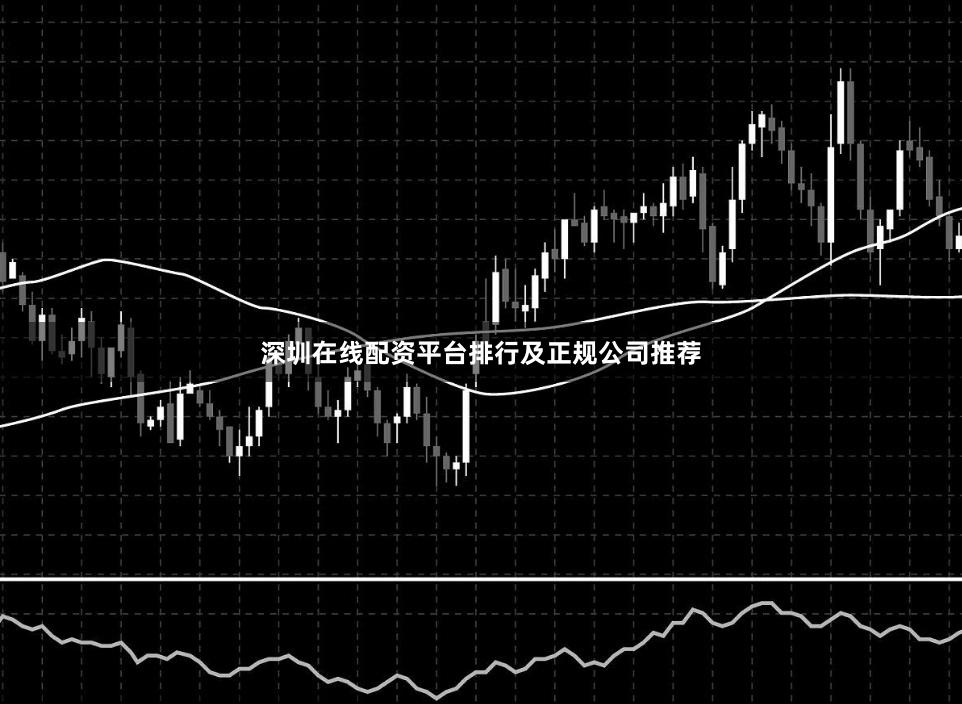 深圳在线配资平台排行及正规公司推荐