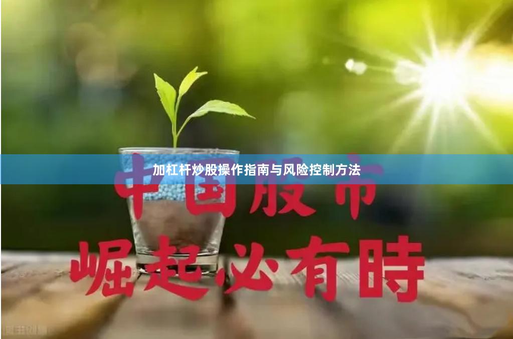 加杠杆炒股操作指南与风险控制方法