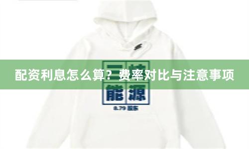 配资利息怎么算？费率对比与注意事项