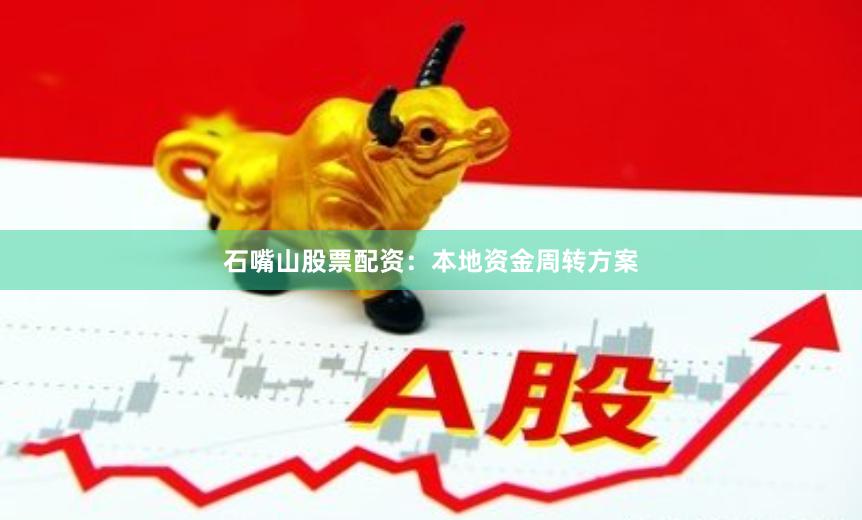石嘴山股票配资：本地资金周转方案
