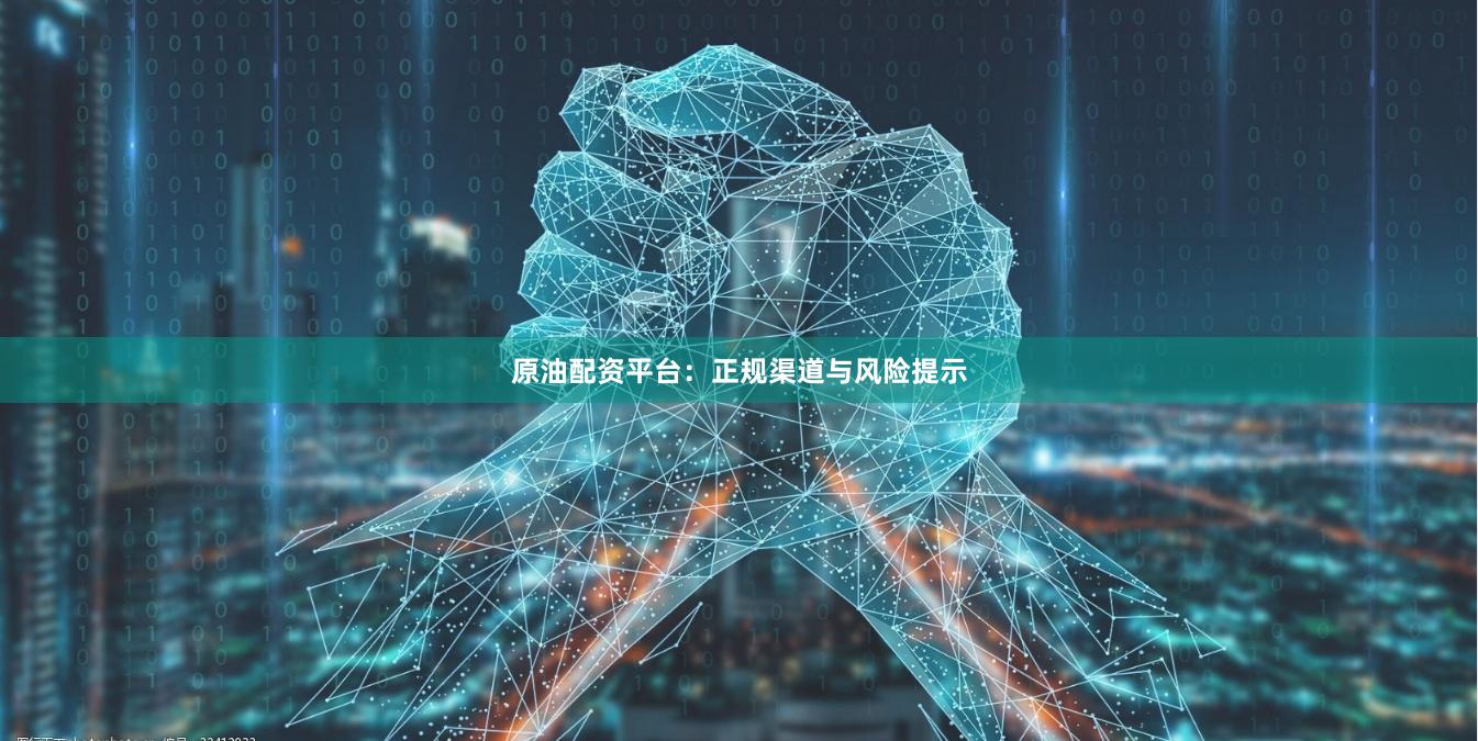 原油配资平台：正规渠道与风险提示