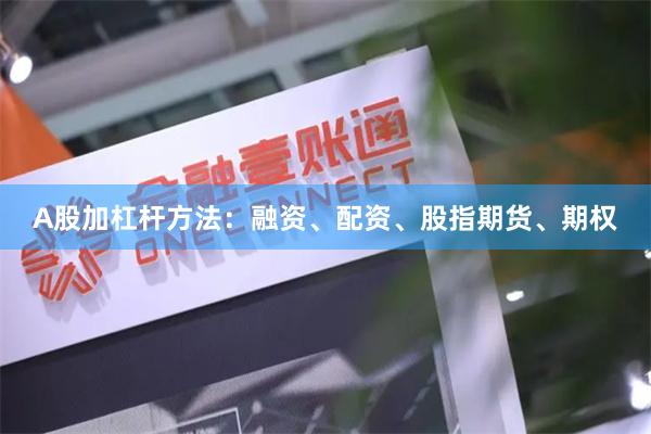 A股加杠杆方法：融资、配资、股指期货、期权