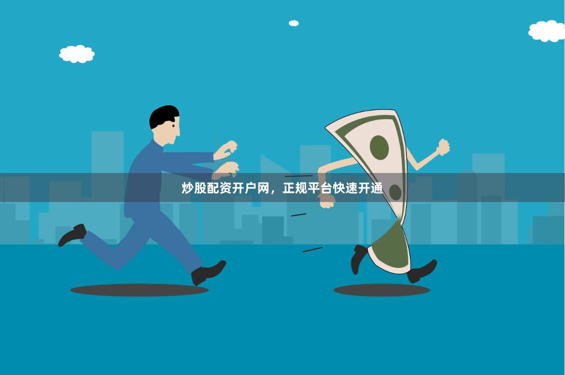 炒股配资开户网，正规平台快速开通