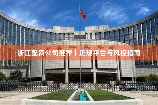浙江配资公司推荐｜正规平台与风控指南
