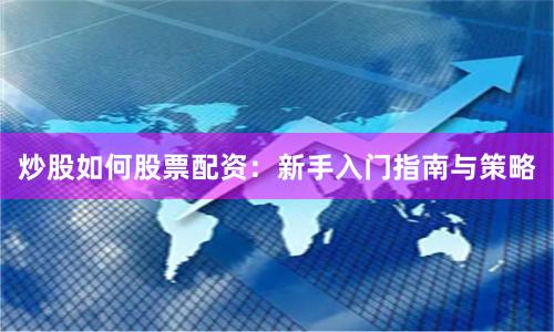炒股如何股票配资：新手入门指南与策略