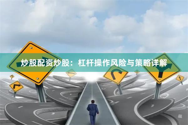 炒股配资炒股：杠杆操作风险与策略详解