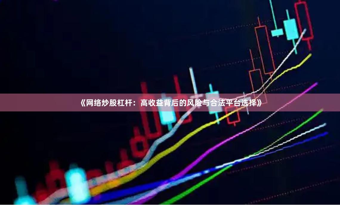 《网络炒股杠杆:高收益背后的风险与合法平台选择》
