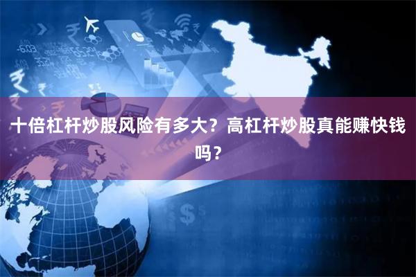 十倍杠杆炒股风险有多大？高杠杆炒股真能赚快钱吗？